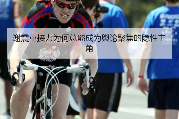 谢震业接力为何总能成为舆论聚焦的隐性主角